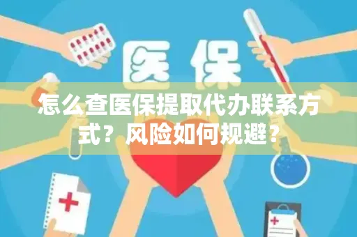 怎么查医保提取代办联系方式？风险如何规避？